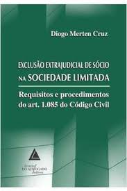 Exclusão Extrajudicial de Sócio na Sociedade Limitada: Requisitos e procedimentos do art. 1.085 do C - Diogo Merten Cruz