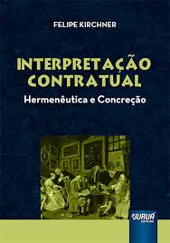 Interpretação Contratual: Hermenêutica e concreção - Felipe Kirchner